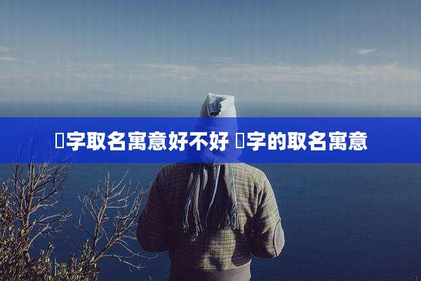 玥字取名寓意好不好 玥字的取名寓意