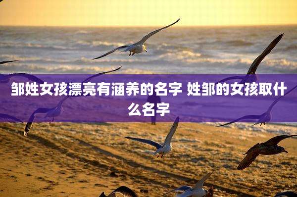 邹姓女孩漂亮有涵养的名字 姓邹的女孩取什么名字