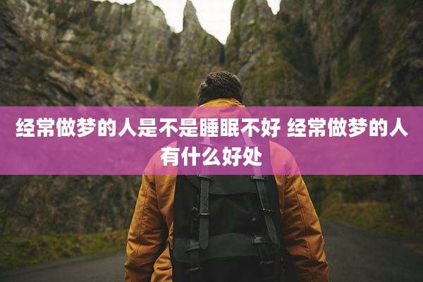 经常做梦的人是不是睡眠不好 经常做梦的人有什么好处