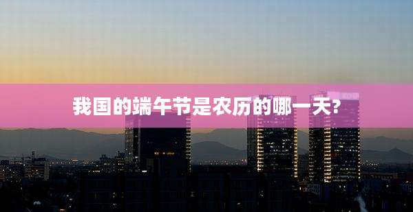 我国的端午节是农历的哪一天?