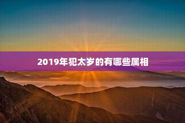 2019年犯太岁的有哪些属相