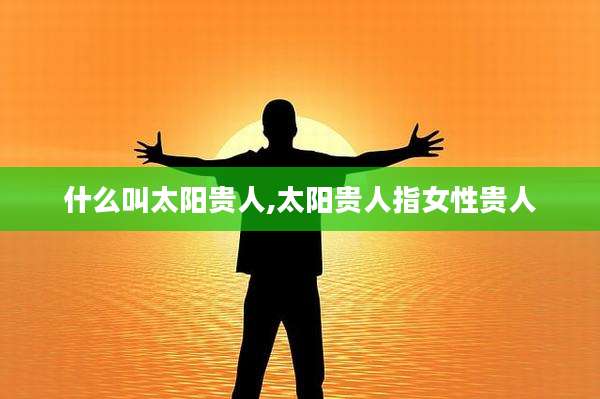 什么叫太阳贵人,太阳贵人指女性贵人