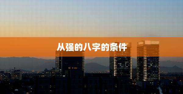 从强的八字的条件