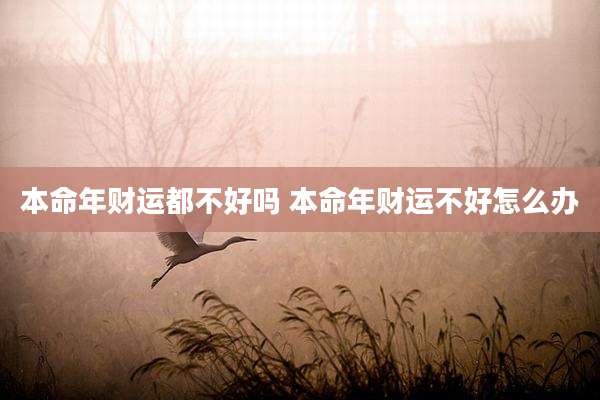 本命年财运都不好吗 本命年财运不好怎么办