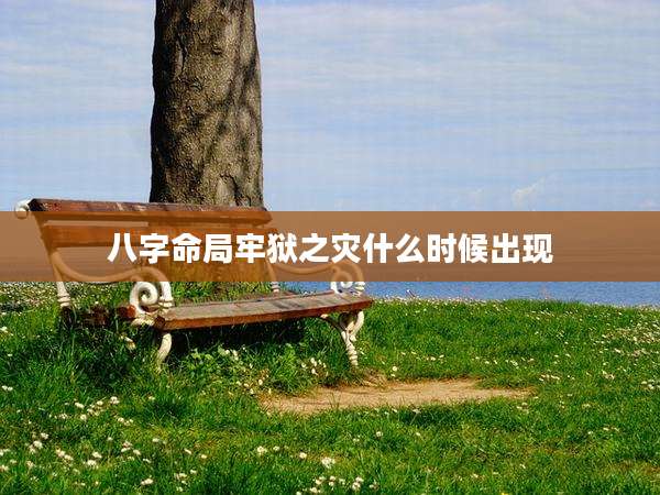 八字命局牢狱之灾什么时候出现