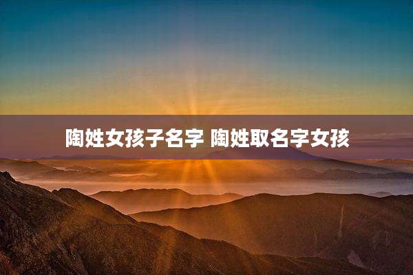 陶姓女孩子名字 陶姓取名字女孩