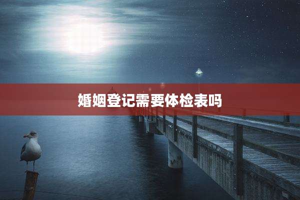 婚姻登记需要体检表吗