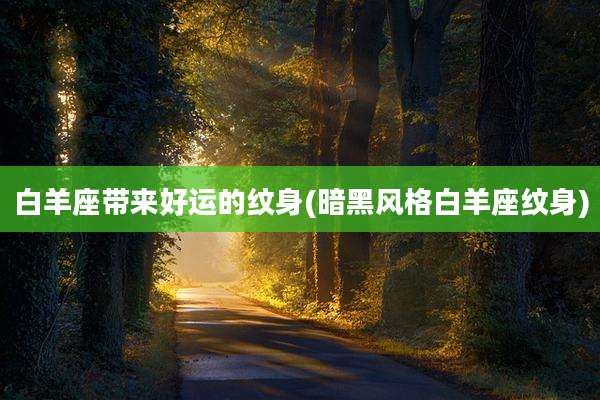 白羊座带来好运的纹身(暗黑风格白羊座纹身)