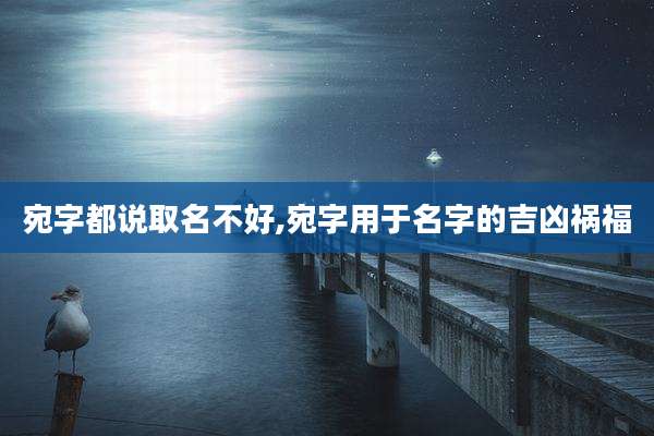 宛字都说取名不好,宛字用于名字的吉凶祸福
