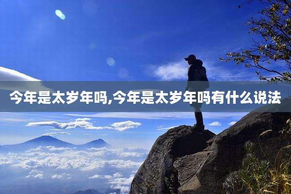 今年是太岁年吗,今年是太岁年吗有什么说法