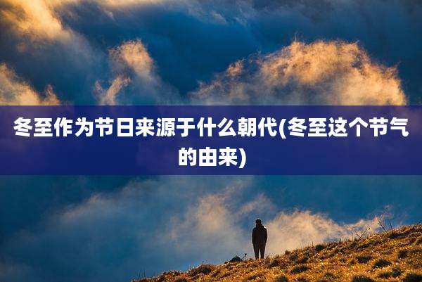 冬至作为节日来源于什么朝代(冬至这个节气的由来)