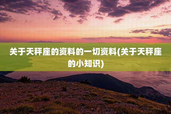 关于天秤座的资料的一切资料(关于天秤座的小知识)