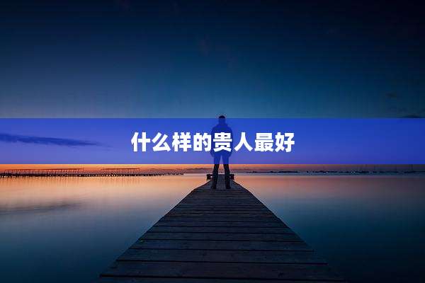 什么样的贵人最好