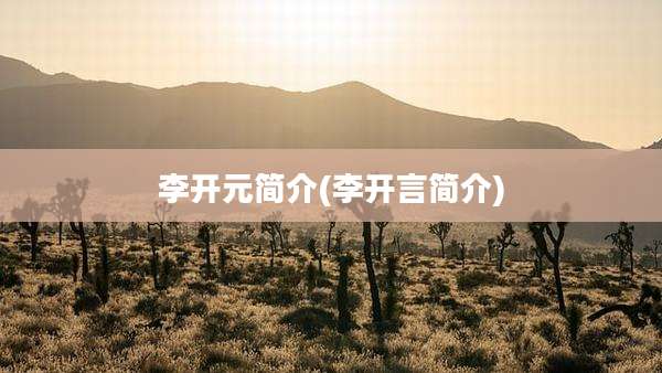 李开元简介(李开言简介)