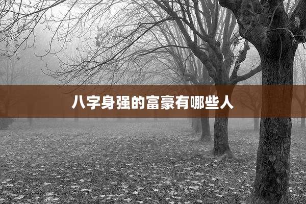 八字身强的富豪有哪些人