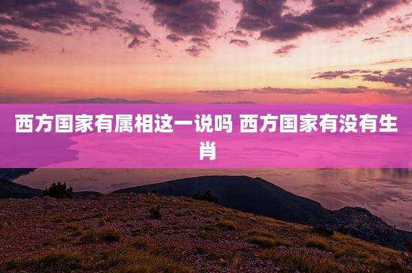 西方国家有属相这一说吗 西方国家有没有生肖
