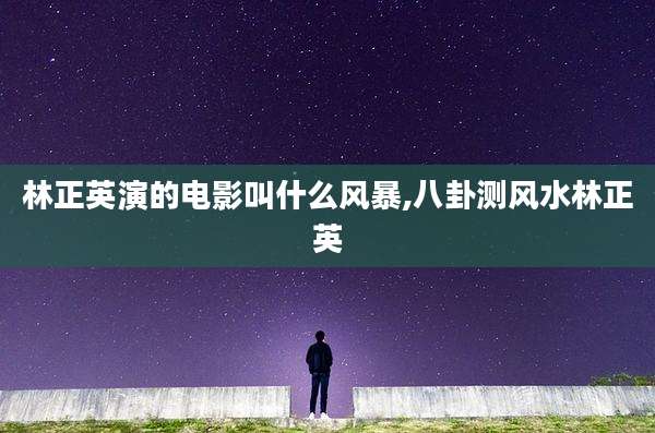 林正英演的电影叫什么风暴,八卦测风水林正英