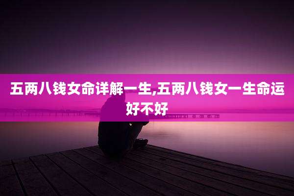 五两八钱女命详解一生,五两八钱女一生命运好不好