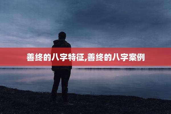 善终的八字特征,善终的八字案例