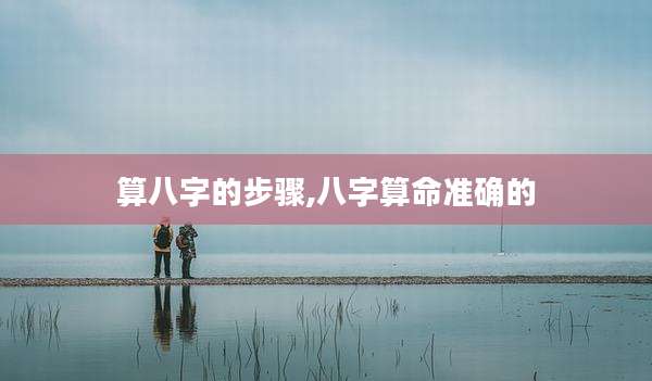算八字的步骤,八字算命准确的