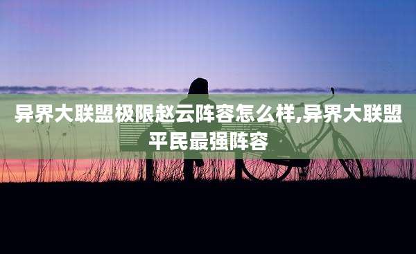 异界大联盟极限赵云阵容怎么样,异界大联盟平民最强阵容