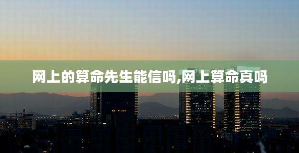 网上的算命先生能信吗,网上算命真吗