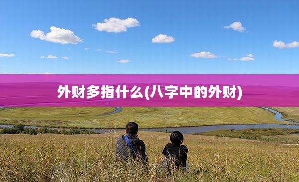外财多指什么(八字中的外财)