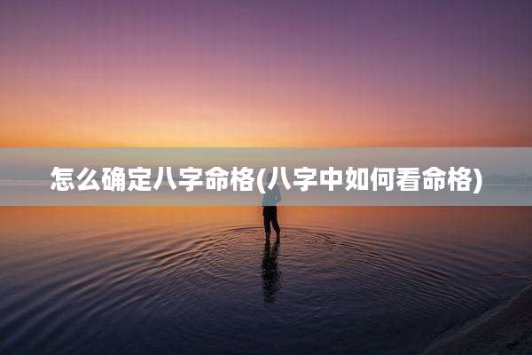 怎么确定八字命格(八字中如何看命格)