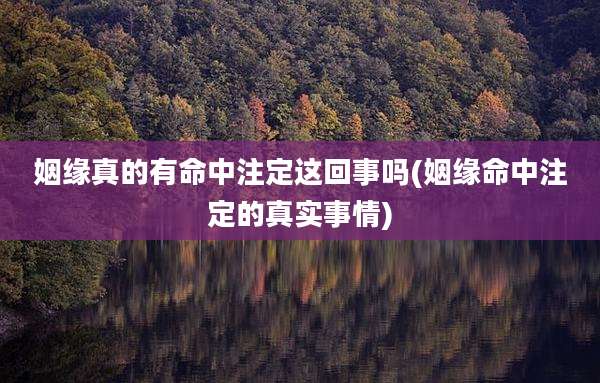 姻缘真的有命中注定这回事吗(姻缘命中注定的真实事情)