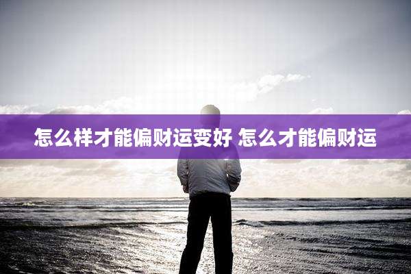 怎么样才能偏财运变好 怎么才能偏财运