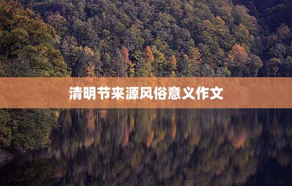 清明节来源风俗意义作文