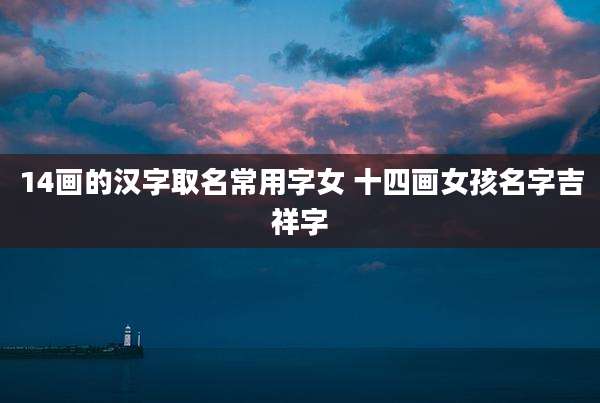 14画的汉字取名常用字女 十四画女孩名字吉祥字