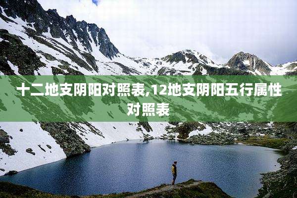 十二地支阴阳对照表,12地支阴阳五行属性对照表