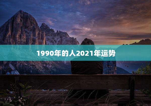 1990年的人2021年运势