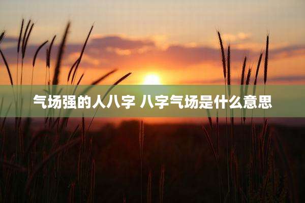 气场强的人八字 八字气场是什么意思