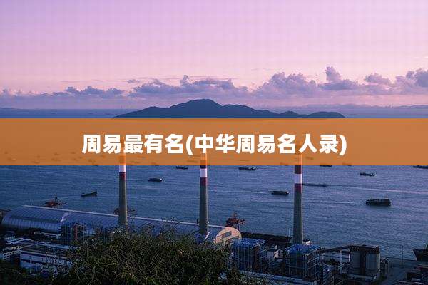 周易最有名(中华周易名人录)