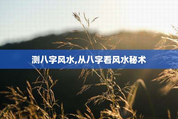 测八字风水,从八字看风水秘术