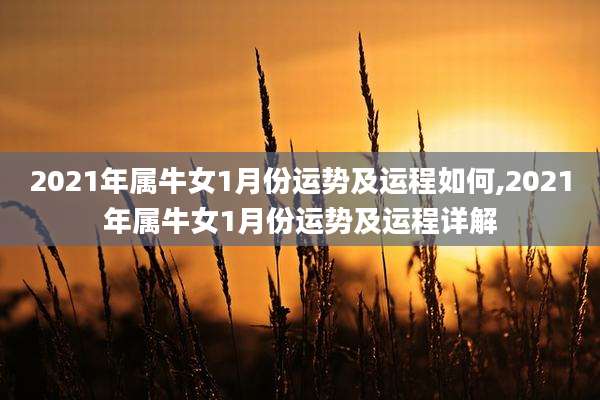 2021年属牛女1月份运势及运程如何,2021年属牛女1月份运势及运程详解