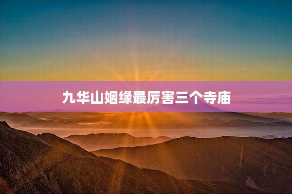 九华山姻缘最厉害三个寺庙