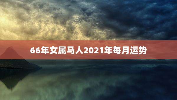 66年女属马人2021年每月运势