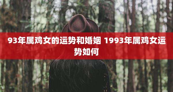 93年属鸡女的运势和婚姻 1993年属鸡女运势如何