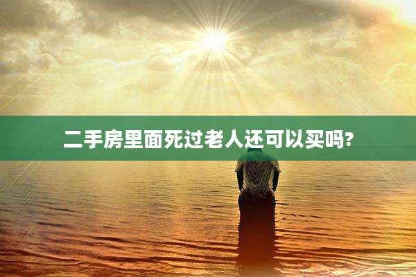 二手房里面死过老人还可以买吗?