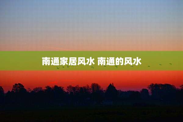 南通家居风水 南通的风水