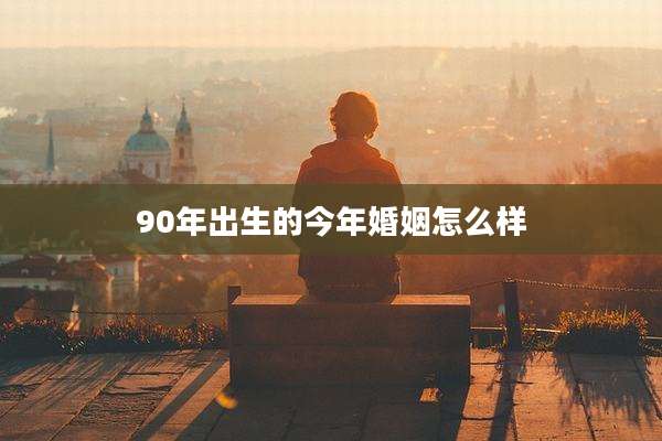 90年出生的今年婚姻怎么样