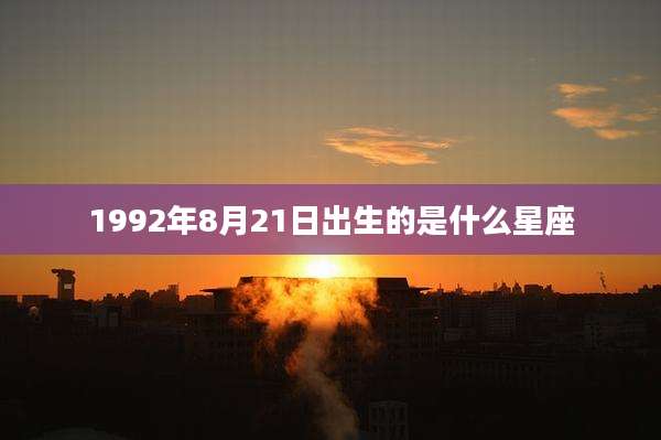 1992年8月21日出生的是什么星座