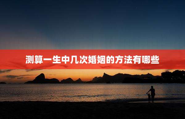 测算一生中几次婚姻的方法有哪些