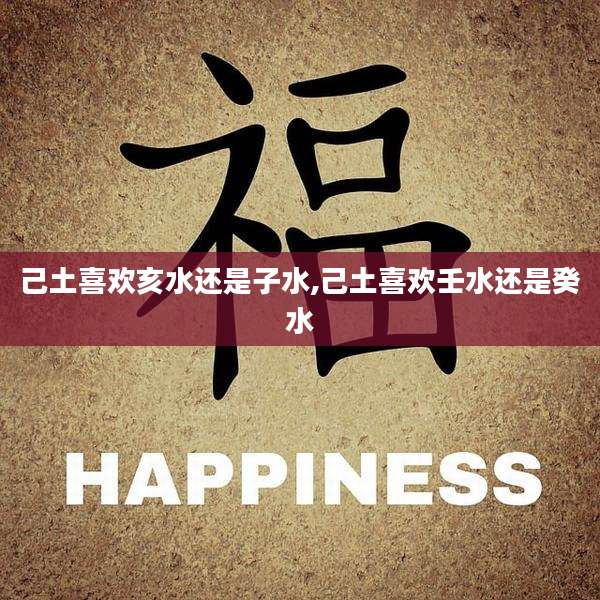 己土喜欢亥水还是子水,己土喜欢壬水还是癸水