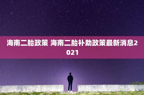 海南二胎政策 海南二胎补助政策最新消息2021