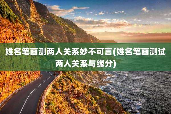 姓名笔画测两人关系妙不可言(姓名笔画测试两人关系与缘分)