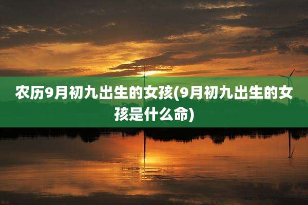农历9月初九出生的女孩(9月初九出生的女孩是什么命)